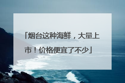 烟台这种海鲜，大量上市！价格便宜了不少