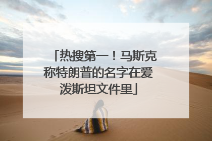 热搜第一！马斯克称特朗普的名字在爱泼斯坦文件里