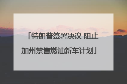 特朗普签署决议 阻止加州禁售燃油新车计划