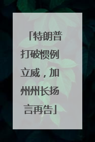 特朗普打破惯例立威，加州州长扬言再告