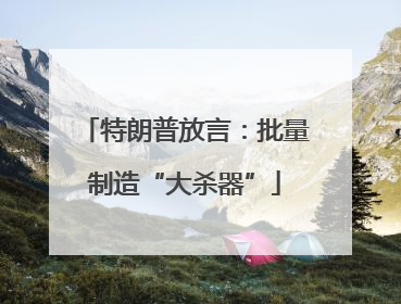特朗普放言：批量制造“大杀器”