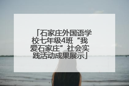 石家庄外国语学校七年级4班“我爱石家庄”社会实践活动成果展示