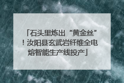 石头里炼出“黄金丝”！汝阳县玄武岩纤维全电熔智能生产线投产