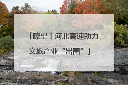 瞭望丨河北高速助力文旅产业“出圈”