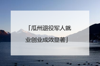 瓜州退役军人就业创业成效显著