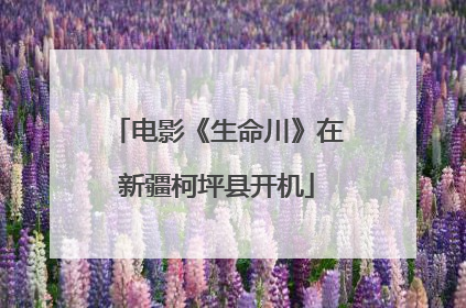 电影《生命川》在新疆柯坪县开机