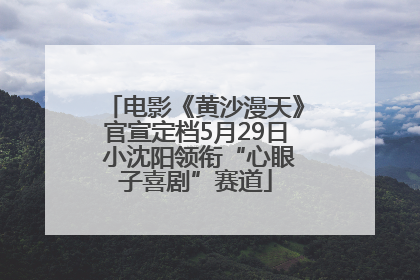 电影《黄沙漫天》官宣定档5月29日 小沈阳领衔“心眼子喜剧”赛道