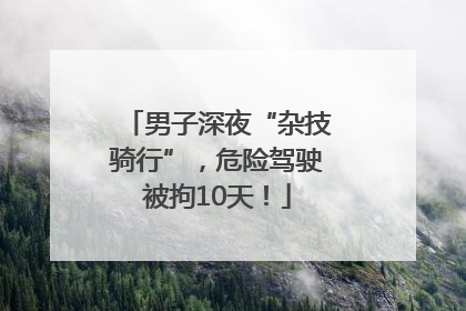 男子深夜“杂技骑行”，危险驾驶被拘10天！