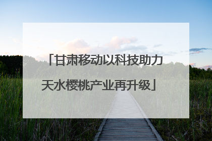 甘肃移动以科技助力天水樱桃产业再升级