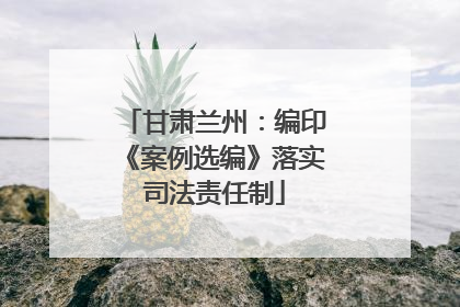 甘肃兰州：编印《案例选编》落实司法责任制
