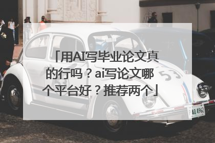 用AI写毕业论文真的行吗？ai写论文哪个平台好？推荐两个