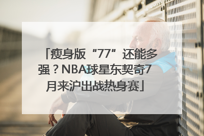 瘦身版“77”还能多强？NBA球星东契奇7月来沪出战热身赛
