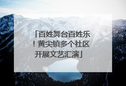 百姓舞台百姓乐！黄尖镇多个社区开展文艺汇演
