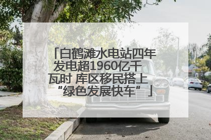 白鹤滩水电站四年发电超1960亿千瓦时 库区移民搭上“绿色发展快车”