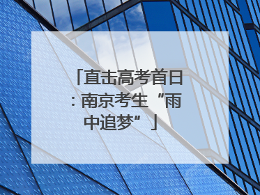 直击高考首日：南京考生“雨中追梦”