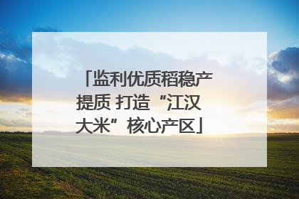 监利优质稻稳产提质 打造“江汉大米”核心产区