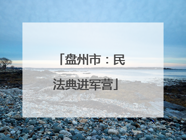 盘州市：民法典进军营