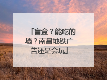 盲盒？能吃的墙？南昌地铁广告还是会玩