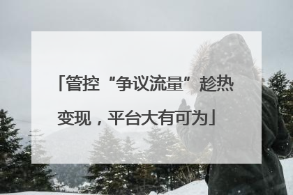 管控“争议流量”趁热变现，平台大有可为