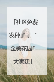社区免费发种子，“金美花园”大家建