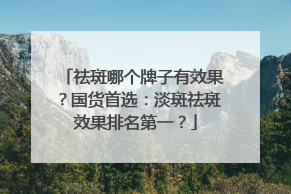 祛斑哪个牌子有效果？国货首选：淡斑祛斑效果排名第一？