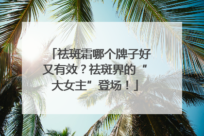 祛斑霜哪个牌子好又有效？祛斑界的“大女主”登场！