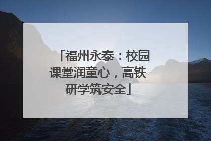 福州永泰：校园课堂润童心，高铁研学筑安全