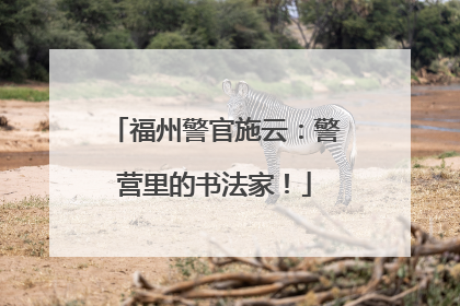 福州警官施云：警营里的书法家！