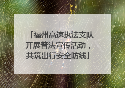 福州高速执法支队开展普法宣传活动，共筑出行安全防线