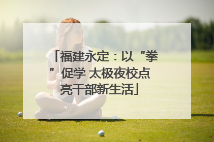 福建永定：以“拳”促学 太极夜校点亮干部新生活