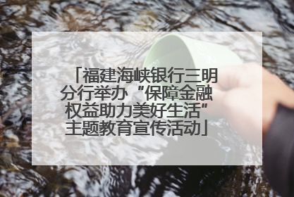 福建海峡银行三明分行举办“保障金融权益助力美好生活”主题教育宣传活动