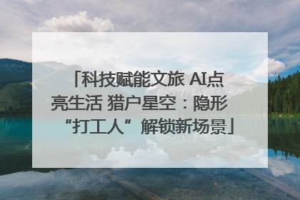 科技赋能文旅 AI点亮生活 猎户星空：隐形“打工人”解锁新场景