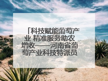 科技赋能葡萄产业 精准服务助农增收——河南省葡萄产业科技特派员服务团太康县科技服务纪实