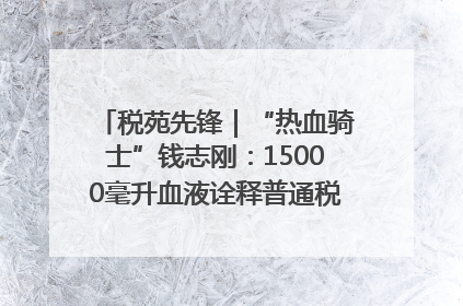 税苑先锋｜“热血骑士”钱志刚：15000毫升血液诠释普通税官的非凡承诺