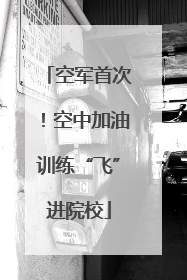 空军首次！空中加油训练“飞”进院校