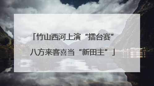 竹山西河上演“擂台赛” 八方来客喜当“新田主”