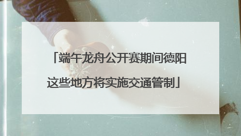 端午龙舟公开赛期间德阳这些地方将实施交通管制