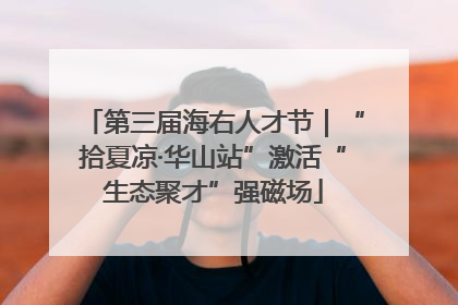 第三届海右人才节｜“拾夏凉·华山站”激活“生态聚才”强磁场