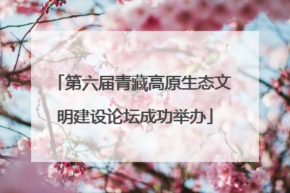 第六届青藏高原生态文明建设论坛成功举办