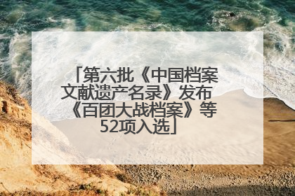 第六批《中国档案文献遗产名录》发布《百团大战档案》等52项入选