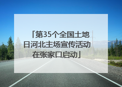 第35个全国土地日河北主场宣传活动在张家口启动