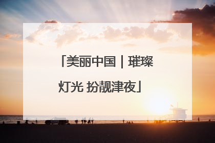 美丽中国｜璀璨灯光 扮靓津夜