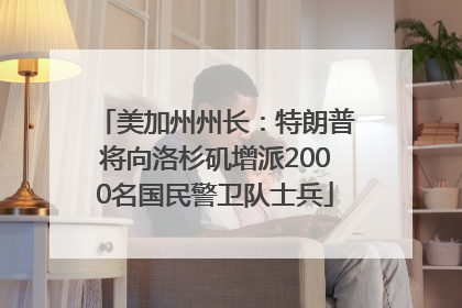 美加州州长：特朗普将向洛杉矶增派2000名国民警卫队士兵
