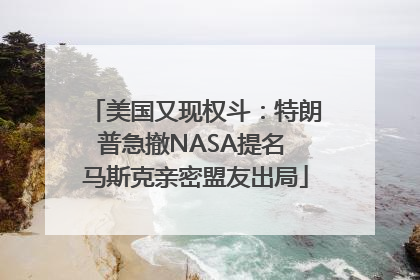 美国又现权斗：特朗普急撤NASA提名 马斯克亲密盟友出局