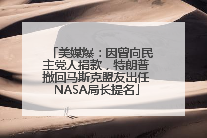 美媒爆：因曾向民主党人捐款，特朗普撤回马斯克盟友出任NASA局长提名
