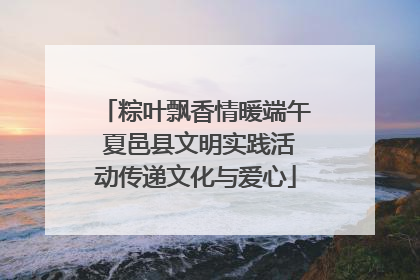 粽叶飘香情暖端午 夏邑县文明实践活动传递文化与爱心