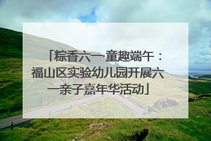 粽香六一·童趣端午：福山区实验幼儿园开展六一亲子嘉年华活动