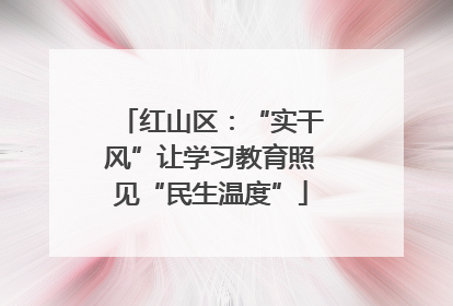 红山区：“实干风”让学习教育照见“民生温度”