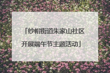 纱帽街道朱家山社区开展端午节主题活动