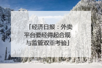 经济日报：外卖平台要经得起合规与监管双重考验